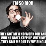 Pretentious Snob | I’M SO RICH; THEY GOT ME A NO WORK JOB AND WHEN I CAN’T KEEP UP WITH MY BILLS THEY BAIL ME OUT EVERY SINGLE TIME | image tagged in pretentious snob | made w/ Imgflip meme maker