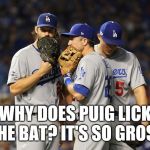 dodgers | WHY DOES PUIG LICK THE BAT? IT'S SO GROSS | image tagged in dodgers | made w/ Imgflip meme maker
