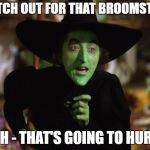 WickedWitch | WATCH OUT FOR THAT BROOMSTICK; OH - THAT'S GOING TO HURT | image tagged in wickedwitch | made w/ Imgflip meme maker