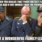 Hogan's Heroes Triple Facepalm | WHEN YOU REALIZE THAT YOUR FANTASY TEAM IS JUST AS BAD IF NOT WORSE THAN THE PREVIOUS YEAR! WHAT A WONDERFUL FAMILY LEAGUE! | image tagged in hogan's heroes triple facepalm | made w/ Imgflip meme maker
