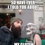 Bearded guy | SO HAVE EVER I TOLD YOU ABOUT; ...MY GLUTEN FREE DIET? | image tagged in bearded guy | made w/ Imgflip meme maker