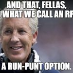 A.K.A the "Aussie Sweep" | AND THAT, FELLAS, IS WHAT WE CALL AN RPO:; A RUN-PUNT OPTION. | image tagged in pete carroll,seahawks,nfl | made w/ Imgflip meme maker