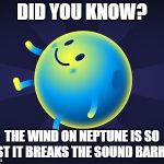 neptune | DID YOU KNOW? THE WIND ON NEPTUNE IS SO FAST IT BREAKS THE SOUND BARRIER | image tagged in neptune | made w/ Imgflip meme maker