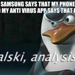 Virus | WHEN SAMSUNG SAYS THAT MY PHONE HAS A VIRUS, AND MY ANTI VIRUS APP SAYS THAT I HAVE NONE | image tagged in analysis,phone,samsung,virus | made w/ Imgflip meme maker