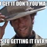 Cowboy Tipping Hat | YOU GET IT DON'T YOU MA'AM; HERE'S TO GETTING IT EVERYDAY! | image tagged in cowboy tipping hat | made w/ Imgflip meme maker