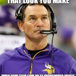 Vikings | THAT LOOK YOU MAKE; WHEN YOUR TEAM GAVE UP 23 UNANSWERED POINTS | image tagged in vikings | made w/ Imgflip meme maker