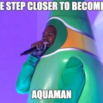 Perrier man | ONE STEP CLOSER TO BECOMING; AQUAMAN | image tagged in perrier ye,kanye,water,aquaman,maniac | made w/ Imgflip meme maker