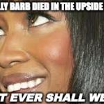 oh really | OH REALLY BARB DIED IN THE UPSIDE DOWN? WHAT EVER SHALL WE DO? | image tagged in oh really | made w/ Imgflip meme maker