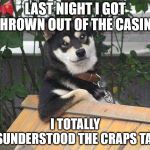 dog not always | LAST NIGHT I GOT THROWN OUT OF THE CASINO; I TOTALLY MISUNDERSTOOD THE CRAPS TABLE | image tagged in dog not always | made w/ Imgflip meme maker