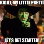 wicked witch  | ALRIGHT, MY LITTLE PRETTIES; LET'S GET STARTED! | image tagged in wicked witch | made w/ Imgflip meme maker