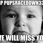 Sad Baby | RIP PUPSRACEDOWN333; WE WILL MISS YOU | image tagged in memes,sad baby | made w/ Imgflip meme maker