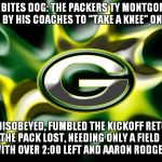 The One Time When An NFLer "Taking A Knee" Would Not Have Been Controversial | MAN BITES DOG: THE PACKERS TY MONTGOMERY WAS TOLD BY HIS COACHES TO "TAKE A KNEE" ON A KICKOFF; HE DISOBEYED, FUMBLED THE KICKOFF RETURN AND THE PACK LOST, NEEDING ONLY A FIELD GOAL TO WIN WITH OVER 2:00 LEFT AND AARON RODGERS AT QB.. | image tagged in green bay packers,ty montgomery | made w/ Imgflip meme maker