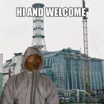 Greetings from Chernobyl | HI AND WELCOME | image tagged in greetings from chernobyl | made w/ Imgflip meme maker