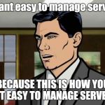 Archer Ants | Do want easy to manage servers? BECAUSE THIS IS HOW YOU GET EASY TO MANAGE SERVERS | image tagged in archer ants | made w/ Imgflip meme maker