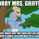 Herbert | SORRY MRS. GRIFFIN, JUST MAKIN’ SURE THAT CHRIS AIN’T GOT NO PERVERTS LOOKIN’ IN ON HIM WHILE HE’S A SLEEPIN | image tagged in herbert | made w/ Imgflip meme maker