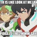 Mad voltron | KEITH IS LIKE LOOK AT ME LANCE; AND PIDGE IS LIKE EWWW GAYNESS | image tagged in mad voltron | made w/ Imgflip meme maker