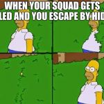 Homer in bush out | WHEN YOUR SQUAD GETS KILLED AND YOU ESCAPE BY HIDING | image tagged in homer in bush out | made w/ Imgflip meme maker