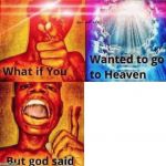 What if you wanted to go to heaven? | image tagged in what if you wanted to go to heaven | made w/ Imgflip meme maker