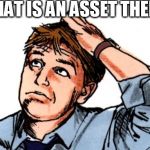 confused man | WHAT IS AN ASSET THEN ? | image tagged in confused man | made w/ Imgflip meme maker