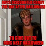 I'll bet there's people out there that really do this too. LOL | BUYS DISCOUNTED CANDY THE DAY AFTER HALLOWEEN; TO GIVE OUT TO KIDS NEXT HALLOWEEN | image tagged in memes,scumbag steve,halloween,funny,cheapskate,discount candy | made w/ Imgflip meme maker