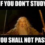 You shall not pass | IF YOU DON'T STUDY; YOU SHALL NOT PASS | image tagged in you shall not pass | made w/ Imgflip meme maker