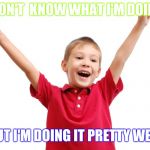 Happy | I DON'T  KNOW WHAT I'M DOING; BUT I'M DOING IT PRETTY WELL | image tagged in happy kid | made w/ Imgflip meme maker