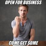 hey girl | OPEN FOR BUSINESS; COME GET SOME | image tagged in hey girl | made w/ Imgflip meme maker