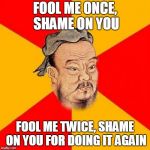 A twist to the saying | FOOL ME ONCE, SHAME ON YOU; FOOL ME TWICE, SHAME ON YOU FOR DOING IT AGAIN | image tagged in confucius says,saying,confucius,wisdom,memes,funny | made w/ Imgflip meme maker