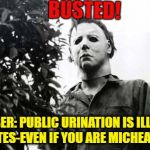 IT'S THE LAW! | BUSTED! REMEMBER: PUBLIC URINATION IS ILLEGAL IN ALL 50 STATES-EVEN IF YOU ARE MICHEAEL MYERS ! | image tagged in halloween 9 days,urinal guy,public,peeing,laws | made w/ Imgflip meme maker