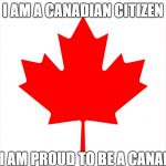 Canadian Flag | I AM A CANADIAN CITIZEN; AND I AM PROUD TO BE A CANADIAN | image tagged in canadian flag | made w/ Imgflip meme maker