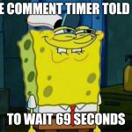 Don't You Squidward | THE COMMENT TIMER TOLD ME; TO WAIT 69 SECONDS | image tagged in don't you squidward | made w/ Imgflip meme maker