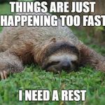 My old Dad when I suggest something out of the blue... | THINGS ARE JUST HAPPENING TOO FAST; I NEED A REST | image tagged in sleeping sloth,panic attack,slow motion,slowpoke | made w/ Imgflip meme maker