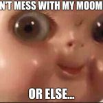 Hehe | DON'T MESS WITH MY MOOMMY; OR ELSE... | image tagged in hehe | made w/ Imgflip meme maker