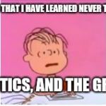 Great Pumpkin | THERE ARE THREE THINGS THAT I HAVE LEARNED NEVER TO DISCUSS WITH PEOPLE;; RELIGION, POLITICS, AND THE GREAT PUMPKIN. | image tagged in great pumpkin | made w/ Imgflip meme maker