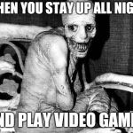 Russian Sleep Experiment | WHEN YOU STAY UP ALL NIGHT; AND PLAY VIDEO GAMES | image tagged in russian sleep experiment | made w/ Imgflip meme maker