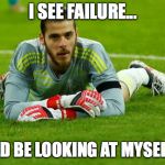 David De Gea | I SEE FAILURE... I SHOULD BE LOOKING AT MYSELF THEN. | image tagged in david de gea | made w/ Imgflip meme maker