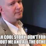 Shawn Lucas | YEAH COOL STORY. DON'T FORGET ABOUT ME AND ALL THE OTHERS. | image tagged in shawn lucas | made w/ Imgflip meme maker