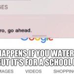 FBI text | WHAT HAPPENS IF YOU WATERPROOF WATER BUT IT'S FOR A SCHOOL PROJECT | image tagged in fbi text | made w/ Imgflip meme maker