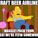 Brew Dog Airlines has just created a flight serving craft beer as you fly over the Atlantic.  Whoa... | CRAFT BEER AIRLINE? MAGGIE! PACK YOUR BAGS! WE'RE FLYIN SOMEWHERE! | image tagged in si se puede ver -abuelo simpson,beer,funny memes,funny | made w/ Imgflip meme maker