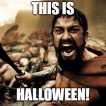 this is sparta | THIS IS; HALLOWEEN! | image tagged in this is sparta | made w/ Imgflip meme maker