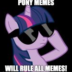 It's gonna happen! | PONY MEMES; WILL RULE ALL MEMES! | image tagged in twilight with shades,memes,ponies,twilight sparkle | made w/ Imgflip meme maker