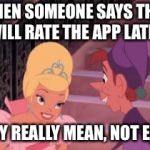 WHEN SOMEONE SAYS THEY WILL RATE THE APP LATER; THEY REALLY MEAN, NOT EVER | image tagged in lol | made w/ Imgflip meme maker