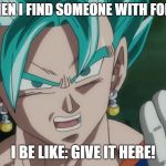 MLG Vegito | ME WHEN I FIND SOMEONE WITH FORTNITE; I BE LIKE: GIVE IT HERE! | image tagged in mlg vegito | made w/ Imgflip meme maker