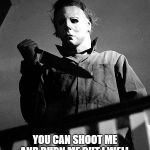 Halloween | YOU CANT KILL ME!! YOU CAN SHOOT ME AND BURN ME BUT I WELL  COME BACK HAPPY HALLOWEEN!! | image tagged in halloween | made w/ Imgflip meme maker