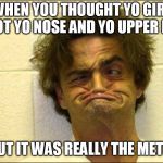 Mad Man | WHEN YOU THOUGHT YO GIRL GOT YO NOSE AND YO UPPER LIP; BUT IT WAS REALLY THE METH | image tagged in mad man | made w/ Imgflip meme maker