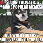 dog not always | I DON'T ALWAYS MAKE POPULAR MEMES; BUT WHEN I DO I USE THE DOG VERSION OF THE FORMAT | image tagged in dog not always | made w/ Imgflip meme maker