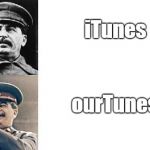 Stalin would be proud | iTunes; ourTunes | image tagged in communist our,joseph stalin,itunes | made w/ Imgflip meme maker