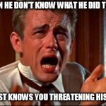 frustrating | WHEN HE DON'T KNOW WHAT HE DID TO YOU; HE JUST KNOWS YOU THREATENING HIS LIFE | image tagged in frustrating | made w/ Imgflip meme maker