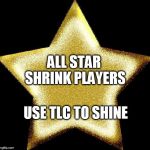 Gold star | ALL STAR SHRINK PLAYERS; USE TLC TO SHINE | image tagged in gold star | made w/ Imgflip meme maker