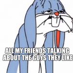 Ughhh | ALL MY FRIENDS TALKING ABOUT THE GUYS THEY LIKE | image tagged in ughhh | made w/ Imgflip meme maker